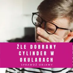 Mężczyzna w okularach pociera oczy. Tekst: "Źle dobrany cylinder w okularach".