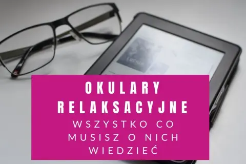 Okulary relaksacyjne wady? Zobacz, jak wybrać te idealne do czytania i pracy przy komputerze.