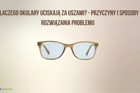Okulary uciskają za uszami? Sprawdź, jak dokonać regulacji okularów, by nosić je komfortowo.