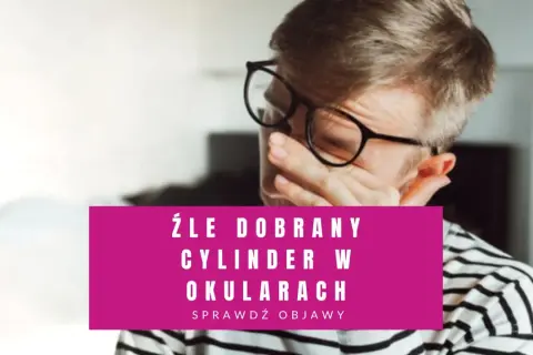 Mężczyzna w okularach pociera oczy. Tekst: "Źle dobrany cylinder w okularach".
