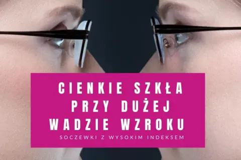 Cienkie szkła o dużej mocy, soczewki z wysokim indeksem, dla osób z wadą wzroku.
