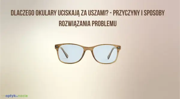 Okulary uciskają za uszami? Sprawdź, jak dokonać regulacji okularów, by nosić je komfortowo.