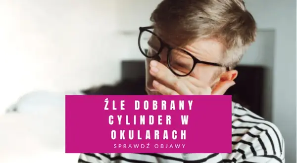 Mężczyzna w okularach pociera oczy. Tekst: "Źle dobrany cylinder w okularach".