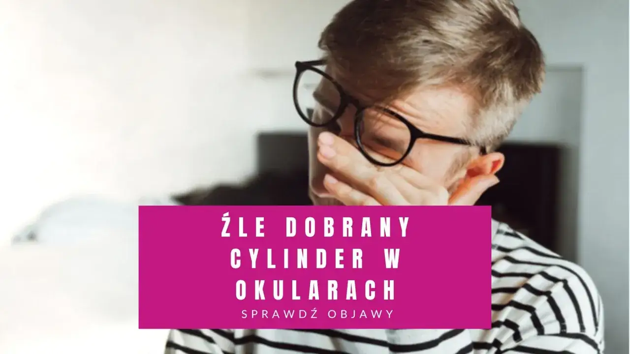 Mężczyzna w okularach pociera oczy, sugerując, że źle dobrany cylinder w okularach powoduje dyskomfort.