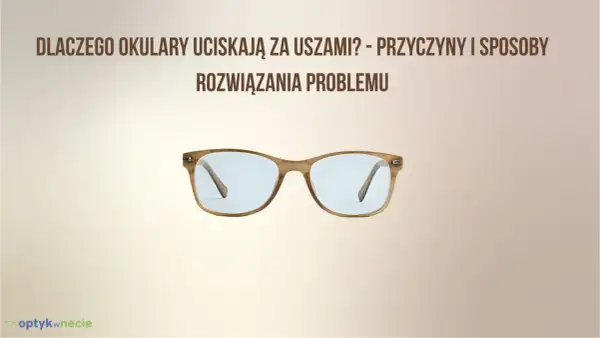 Okulary uciskają za uszami? Sprawdź, jak dokonać regulacji okularów, by nosić je komfortowo.